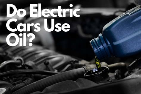 Shocking Truth Revealed: Do Electric Cars Use Oil?